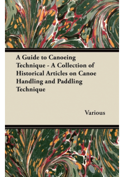A Guide to Canoeing Technique - A Collection of Historical Articles on Canoe Handling and Paddling Technique