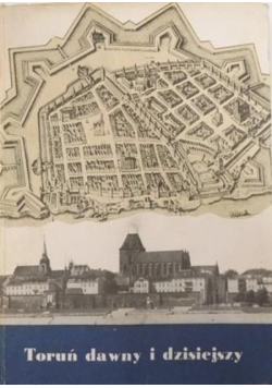 Toruń dawny i dzisiejszy