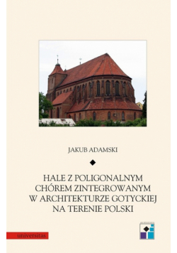 Hale z poligonalnym chórem zintegrowanym w architekturze gotyckiej na terenie Polski