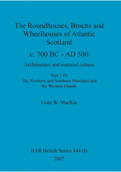 The Roundhouses, Brochs and Wheelhouses of Atlantic Scotland c. 700 BC - AD 500, Part 2, Volume I