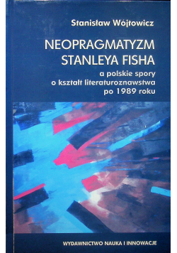 Neopragmatyzm Stanleya Fisha a polskie spory o kształt literaturoznawstwa po 1989 roku