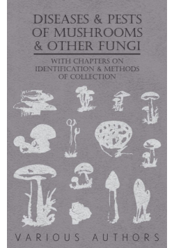 Diseases and Pests of Mushrooms and Other Fungi - With Chapters on Disease, Insects, Sanitation and Pest Control