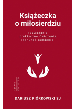 Książeczka o miłosierdziu. Rozważania, praktyczne ćwiczenia, rachunek sumienia