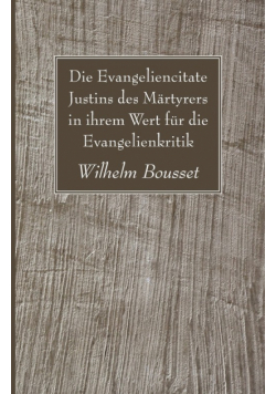 Die Evangeliencitate Justins des Märtyrers in ihrem Wert für die Evangelienkritik