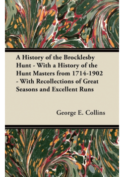 A History of the Brocklesby Hunt - With a History of the Hunt Masters from 1714-1902 - With Recollections of Great Seasons and Excellent Runs
