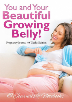 You and Your Beautiful Growing Belly! Pregnancy Journal 40 Weeks Edition