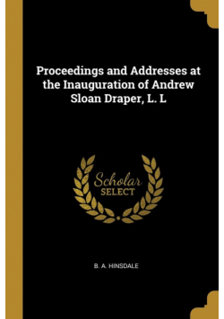 Proceedings and Addresses at the Inauguration of Andrew Sloan Draper, L. L