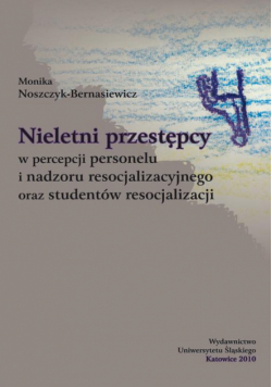 Nieletni przestępcy w percepcji personelu i nadzoru resocjalizacyjnego oraz studentów resocjalizacji