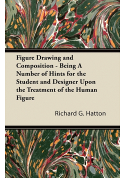 Figure Drawing and Composition - Being A Number of Hints for the Student and Designer Upon the Treatment of the Human Figure