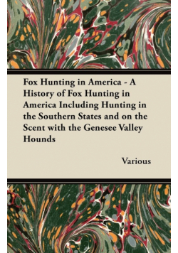 Fox Hunting in America - A History of Fox Hunting in America Including Hunting in the Southern States and on the Scent with the Genesee Valley Hounds