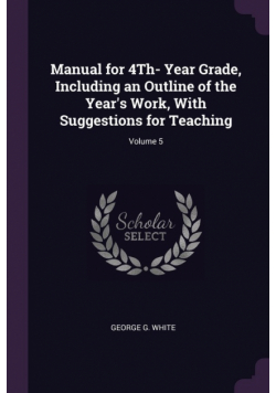 Manual for 4Th- Year Grade, Including an Outline of the Year's Work, With Suggestions for Teaching; Volume 5