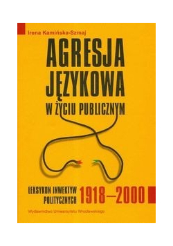 Agresja językowa w życiu publicznym Leksykon inwektyw politycznych 1918  2000