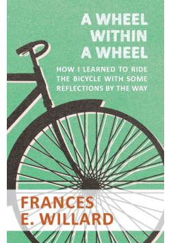 A Wheel within a Wheel - How I learned to Ride the Bicycle with Some Reflections by the Way