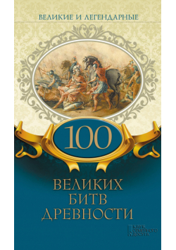 Великие и легендарные. 100 великих битв древности