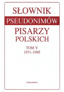 Słownik pseudonimów pisarzy polskich. Tom V