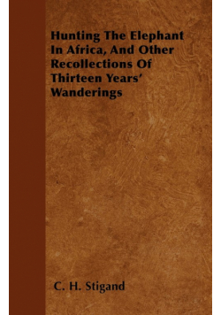 Hunting The Elephant In Africa, And Other Recollections Of Thirteen Years' Wanderings