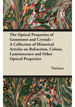 The Optical Properties of Gemstones and Crystals - A Collection of Historical Articles on Refraction, Colour, Luminescence and Other Optical Propertie