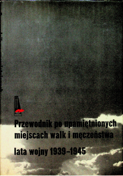 Przewodnik po upamiętnionych miejscach walk i męczeństwa lata wojny 1939 - 1945