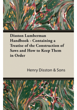 Disston Lumberman Handbook - Containing A Treatise Of The Construction Of Saws And How To Keep Them In Order