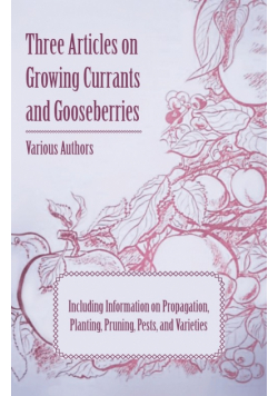Three Articles on Growing Currants and Gooseberries - Including Information on Propagation, Planting, Pruning, Pests, Varieties