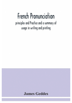 French pronunciation, principles and Practice and a summary of usage in writing and printing