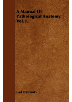 A Manual Of Pathological Anatomy; Vol. I.