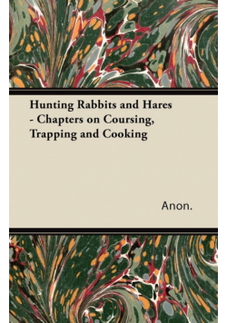Hunting Rabbits and Hares - Chapters on Coursing, Trapping and Cooking