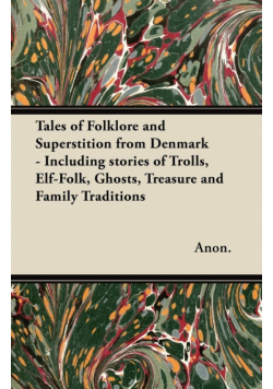 Tales of Folklore and Superstition from Denmark - Including stories of Trolls, Elf-Folk, Ghosts, Treasure and Family Traditions;Including stories of Trolls, Elf-Folk, Ghosts, Treasure and Family Traditions