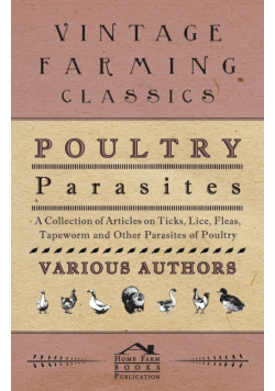 Poultry Parasites - A Collection of Articles on Ticks, Lice, Fleas, Tapeworm and Other Parasites of Poultry