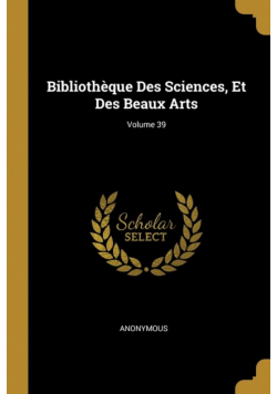 Bibliothèque Des Sciences, Et Des Beaux Arts; Volume 39