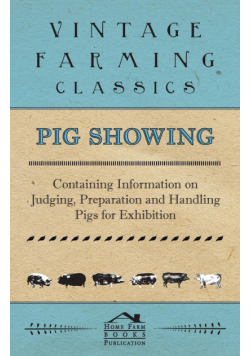 Pig Showing - Containing Information on Judging, Preparation and Handling Pigs for Exhibition