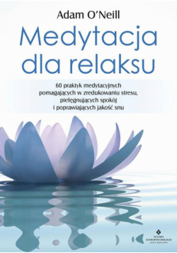 Medytacja dla relaksu. 60 praktyk medytacyjnych, które pomogą zredukować stres, pielęgnować spokój i poprawić jakość snu