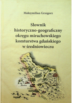 Słownik historyczno geograficzny okręgu mirachowskiego komturstwa gdańskiego w średniowieczu