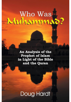 Who Was Muhammad? An Analysis of the Prophet of Islam in Light of the Bible and the Quran