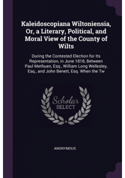 Kaleidoscopiana Wiltoniensia, Or, a Literary, Political, and Moral View of the County of Wilts