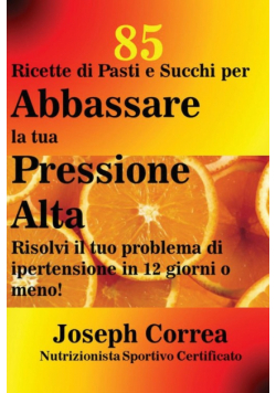85 Ricette di Pasti e Succhi per Abbassare la tua Pressione Alta