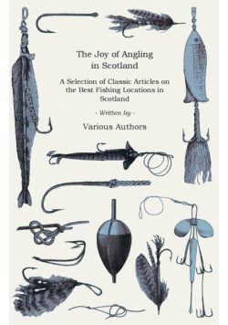 The Joy of Angling in Scotland - A Selection of Classic Articles on the Best Fishing Locations in Scotland (Angling Series)