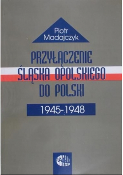 Przyłączenie Śląska Opolskiego do Polski 1945 - 1948 Autograf autora
