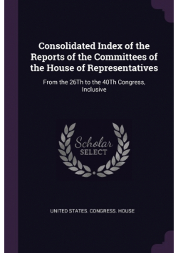 Consolidated Index of the Reports of the Committees of the House of Representatives