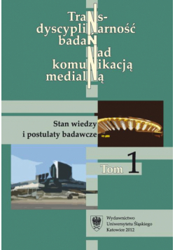 Transdyscyplinarność badań nad komunikacją medialną. T. 1: Stan wiedzy i postulaty badawcze