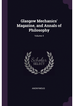 Glasgow Mechanics' Magazine, and Annals of Philosophy; Volume 4