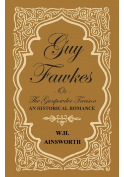 Guy Fawkes Or The Gunpowder Treason - An Historical Romance