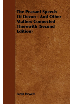 The Peasant Speech Of Devon - And Other Matters Connected Therewith (Second Edition)