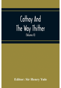 Cathay And The Way Thither; Being A Collection Of Medieval Notices Of China With A Preliminary Essay On The Intercourse Between China And The Western Nations Previous To The Discovery Of The Cape Route (Volume Ii) Odoric Of Pordenone