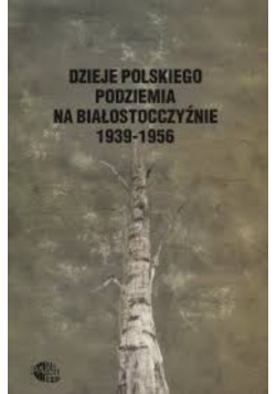Dzieje polskiego podziemia na Białostocczyźnie 1939 - 1956