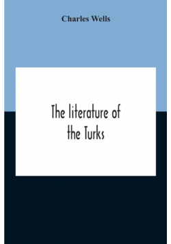 The Literature Of The Turks. A Turkish Chrestomathy Consisting Of Extracts In Turkish From The Best Turkish Authors (Historians, Novelists, Dramatists) With Interlinear And Free Translations In English, Biographical And Grammatical Notes And Facsimiles Of