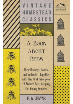 A Book about Bees - Their History, Habits, and Instincts; Together with The First Principles of Modern Bee-Keeping for Young Readers