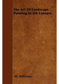 The Art Of Landscape Painting In Oil Colours.