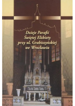 Dzieje parafii świętej Elżbiety przy ul Grabiszyńskiej we Wrocławiu