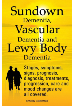 Sundown Dementia, Vascular Dementia and Lewy Body Dementia Explained. Stages, Symptoms, Signs, Prognosis, Diagnosis, Treatments, Progression, Care and